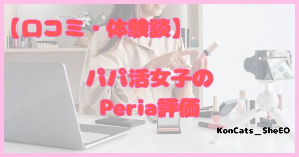 ぺリア　パパ活アプリ　評価　口コミ　体験談